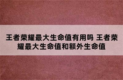 王者荣耀最大生命值有用吗 王者荣耀最大生命值和额外生命值